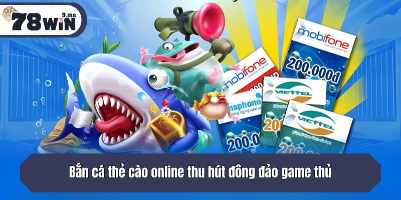 Bắn cá thẻ cào online thu hút đông đảo game thủ