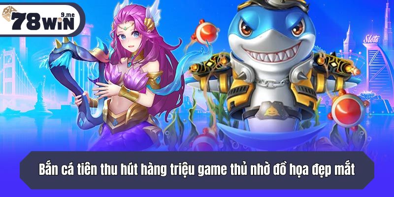 Bắn cá tiên thu hút hàng triệu game thủ nhờ đồ họa đẹp mắt