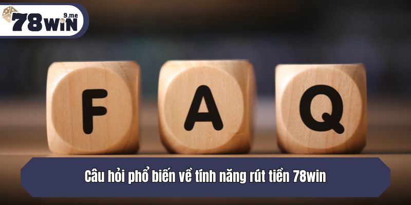 Câu hỏi phổ biến về tính năng rút tiền 78win