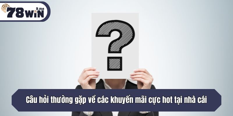 Câu hỏi thường gặp về các khuyến mãi cực hot tại nhà cái
