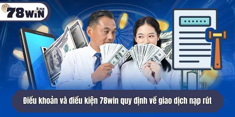 Điều khoản và điều kiện 78win quy định về giao dịch nạp rút