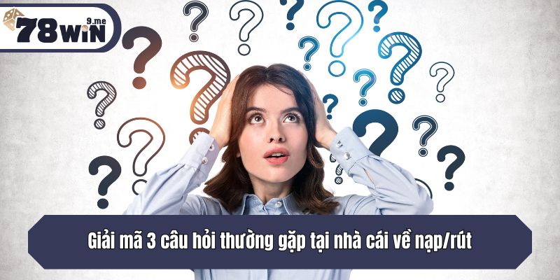 Giải mã 3 câu hỏi thường gặp tại nhà cái về nạp/rút