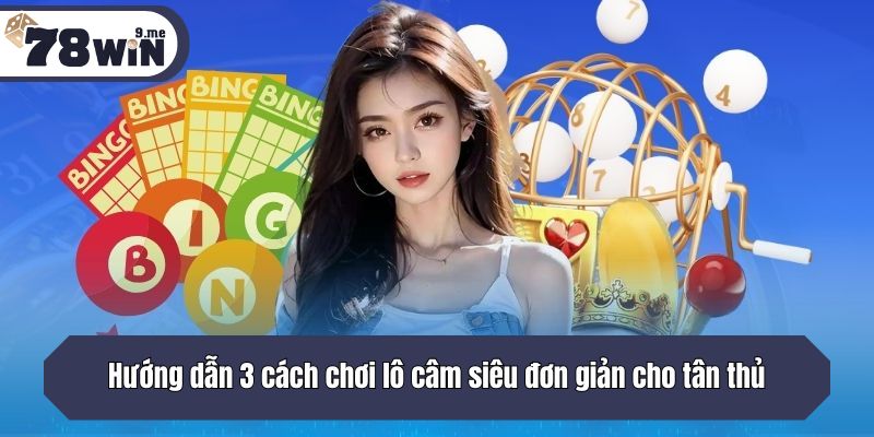 Hướng dẫn 3 cách chơi lô câm siêu đơn giản cho tân thủ