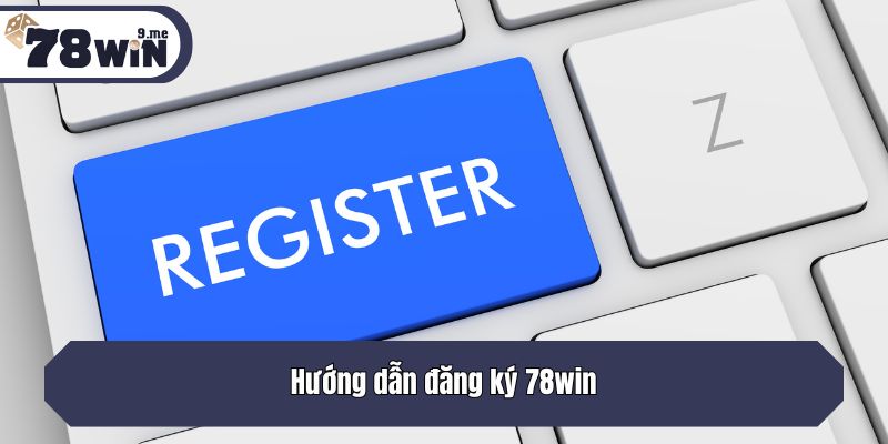 Hướng dẫn đăng ký 78win