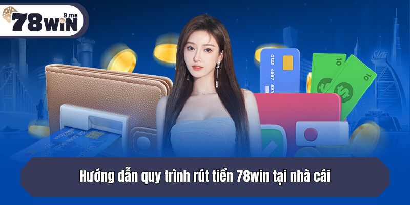Hướng dẫn quy trình rút tiền tại nhà cái 78win