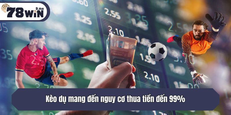 Kèo dụ mang đến nguy cơ thua tiền đến 99%
