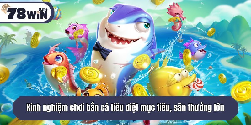 Kinh nghiệm chơi bắn cá tiêu diệt mục tiêu, săn thưởng lớn
