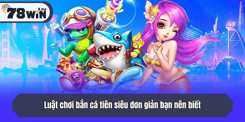 Luật chơi bắn cá tiên siêu đơn giản bạn nên biết