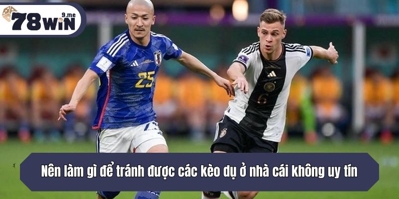 Nên làm gì để tránh được các kèo dụ ở nhà cái không uy tín