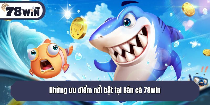 Những ưu điểm nổi bật tại Bắn cá 78win