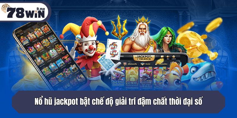 Nổ hũ jackpot bật chế độ giải trí đậm chất thời đại số