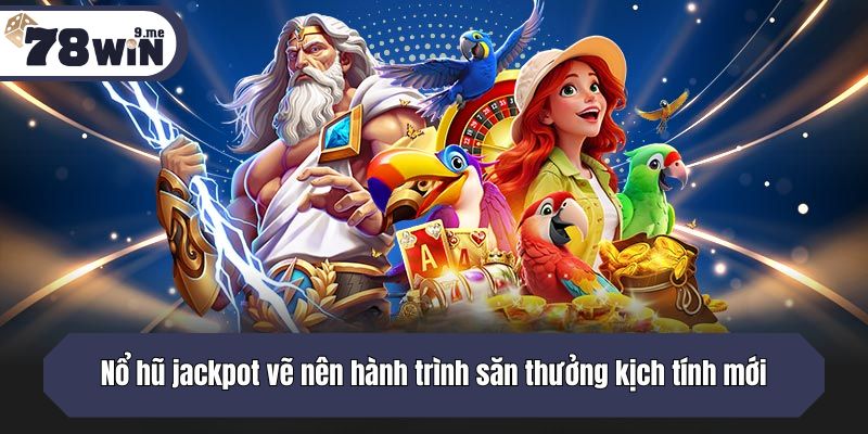 Nổ hũ jackpot vẽ nên hành trình săn thưởng kịch tính mới