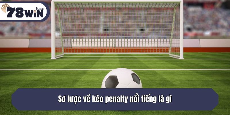 Sơ lược về kèo penalty nổi tiếng là gì