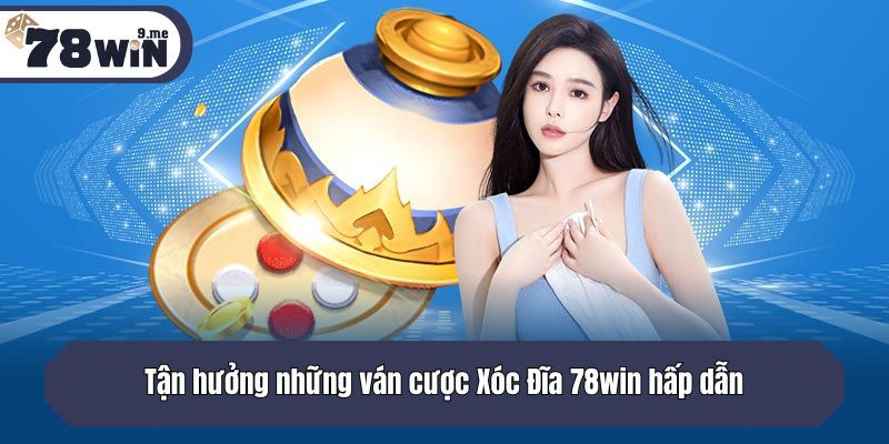 Tận hưởng những ván cược Xóc Đĩa 78win hấp dẫn và nhận thưởng khủng