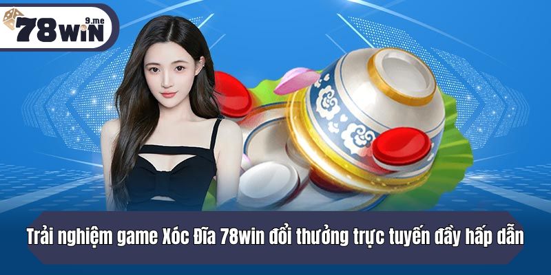 Trải nghiệm game Xóc Đĩa 78win đổi thưởng trực tuyến đầy hấp dẫn