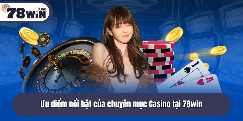 Ưu điểm nổi bật của chuyên mục Casino tại 78win